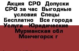 Акция! СРО! Допуски СРО за1час! Выгодные условия! Спецы! Бесплатно - Все города Услуги » Юридические   . Мурманская обл.,Мончегорск г.